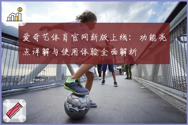 爱奇艺体育官网新版上线：功能亮点详解与使用体验全面解析