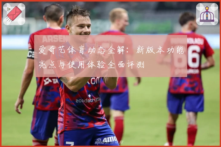 爱奇艺体育动态全解：新版本功能亮点与使用体验全面评测