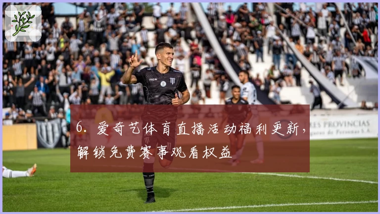 6. 爱奇艺体育直播活动福利更新，解锁免费赛事观看权益