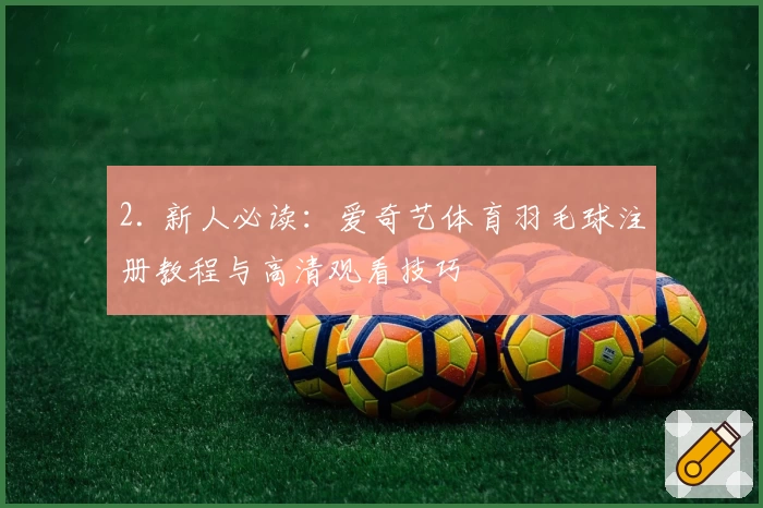 2. 新人必读：爱奇艺体育羽毛球注册教程与高清观看技巧