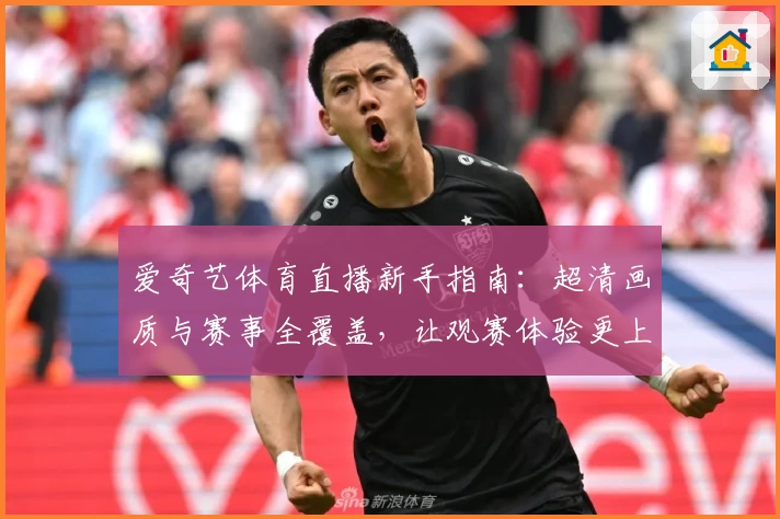 爱奇艺体育直播新手指南：超清画质与赛事全覆盖，让观赛体验更上一层楼