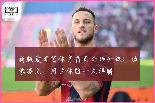 新版爱奇艺体育首页全面升级:功能亮点、用户体验一文详解