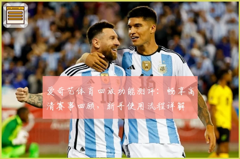 爱奇艺体育回放功能测评：畅享高清赛事回顾，新手使用流程详解