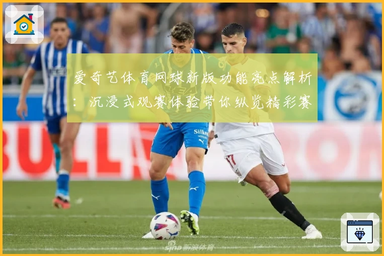 爱奇艺体育网球新版功能亮点解析：沉浸式观赛体验带你纵览精彩赛事