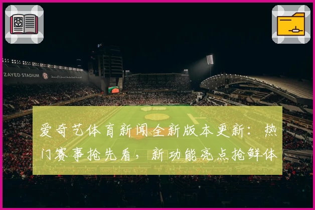 爱奇艺体育新闻全新版本更新：热门赛事抢先看，新功能亮点抢鲜体验