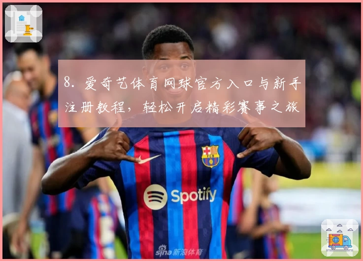 8. 爱奇艺体育网球官方入口与新手注册教程，轻松开启精彩赛事之旅