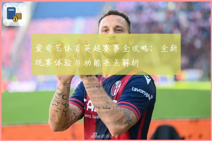 爱奇艺体育英超赛事全攻略：全新观赛体验与功能亮点解析