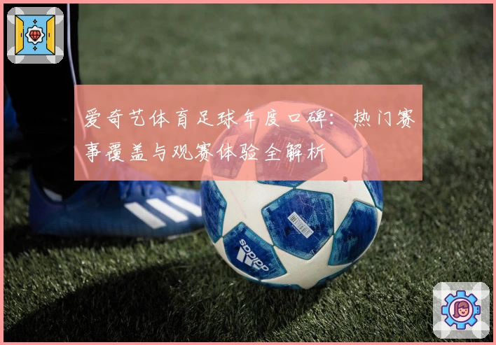 爱奇艺体育足球年度口碑：热门赛事覆盖与观赛体验全解析
