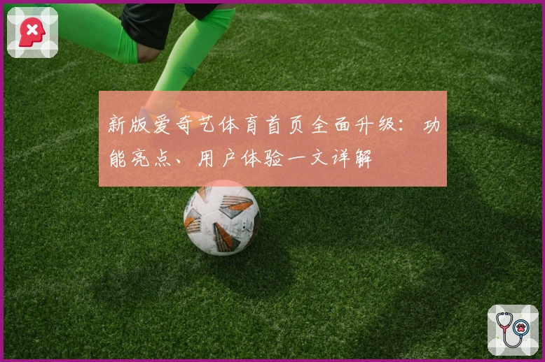 新版爱奇艺体育首页全面升级:功能亮点、用户体验一文详解
