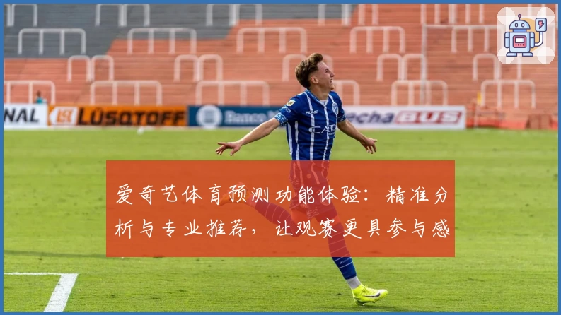爱奇艺体育预测功能体验：精准分析与专业推荐，让观赛更具参与感