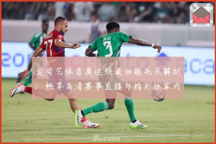 爱奇艺体育奥运频道功能亮点解析：畅享高清赛事直播与精彩独家内容