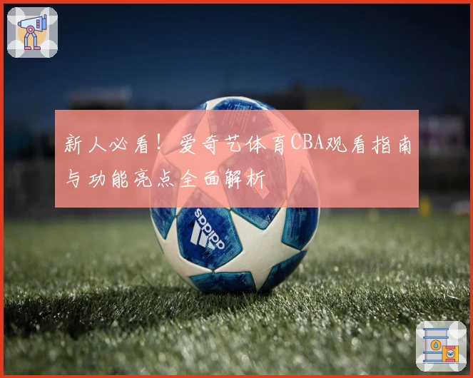 新人必看！爱奇艺体育CBA观看指南与功能亮点全面解析