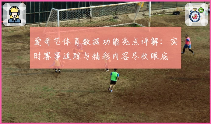 爱奇艺体育数据功能亮点详解：实时赛事追踪与精彩内容尽收眼底