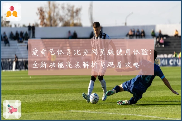 爱奇艺体育比分网页版使用体验：全新功能亮点解析与观看攻略