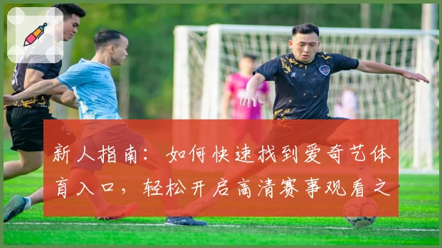 新人指南：如何快速找到爱奇艺体育入口，轻松开启高清赛事观看之旅