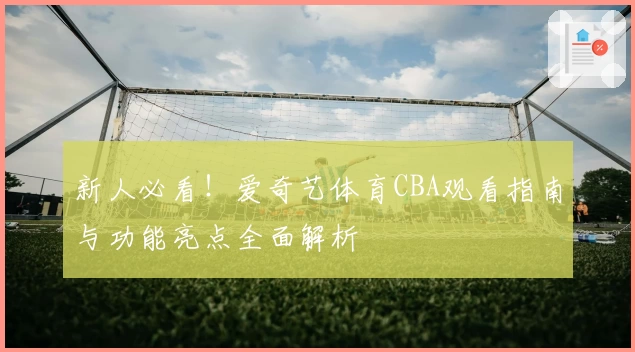 新人必看！爱奇艺体育CBA观看指南与功能亮点全面解析