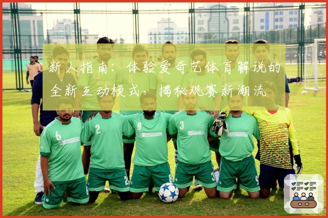 新人指南：体验爱奇艺体育解说的全新互动模式，揭秘观赛新潮流