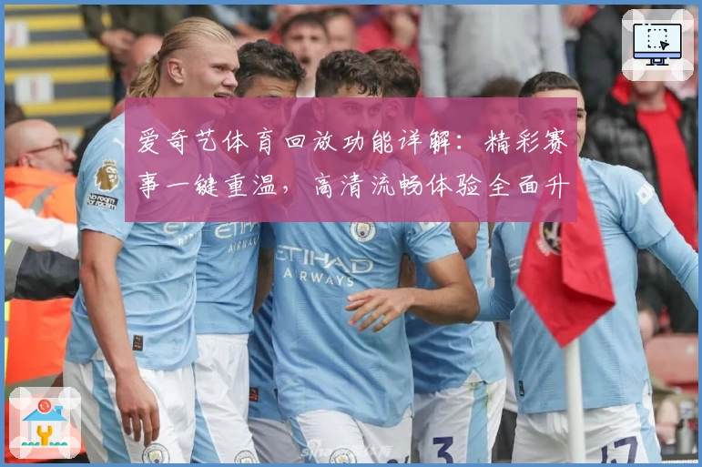 爱奇艺体育回放功能详解：精彩赛事一键重温，高清流畅体验全面升级
