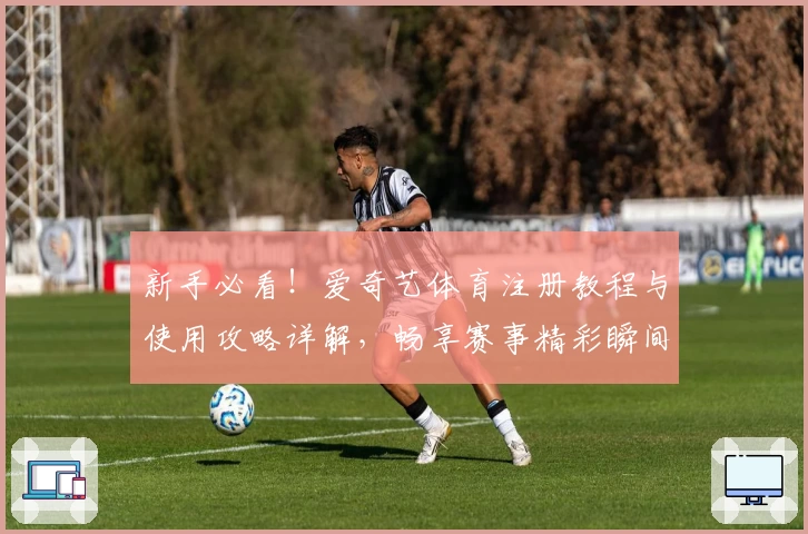 新手必看!爱奇艺体育注册教程与使用攻略详解,畅享赛事精彩瞬间