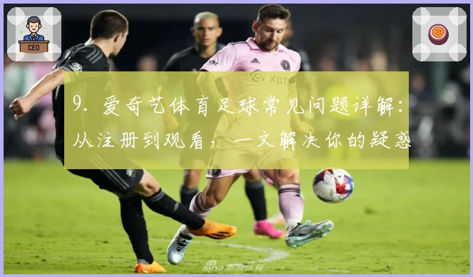 9. 爱奇艺体育足球常见问题详解：从注册到观看，一文解决你的疑惑