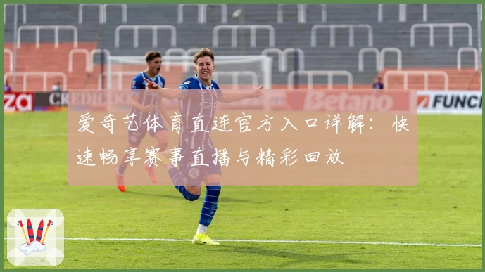 爱奇艺体育直连官方入口详解：快速畅享赛事直播与精彩回放