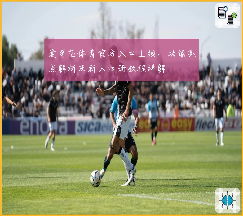 爱奇艺体育官方入口上线，功能亮点解析及新人注册教程详解