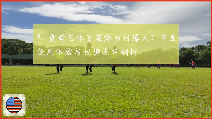 9. 爱奇艺体育篮球为何爆火？年度使用体验与优势点评剖析