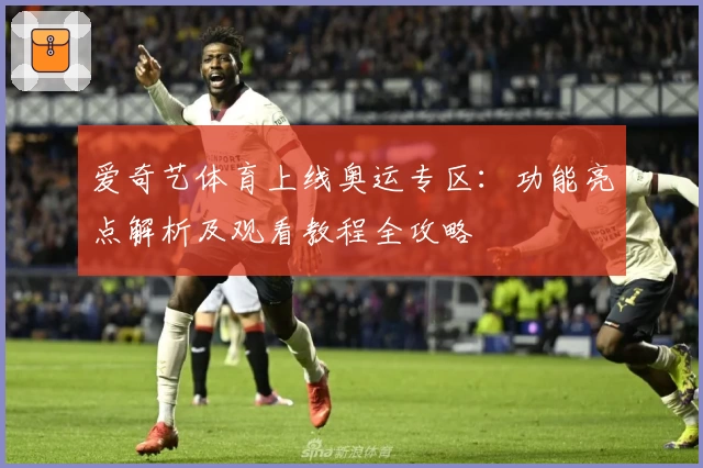 爱奇艺体育上线奥运专区:功能亮点解析及观看教程全攻略