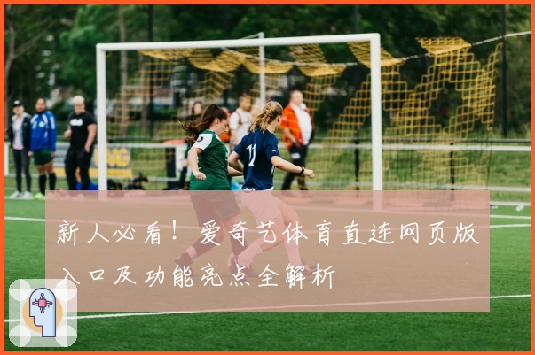 新人必看!爱奇艺体育直连网页版入口及功能亮点全解析