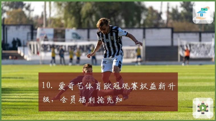 10. 爱奇艺体育欧冠观赛权益新升级，会员福利抢先知
