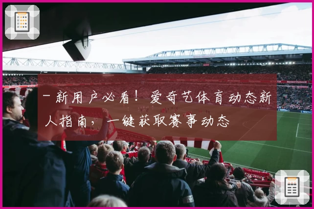 - 新用户必看！爱奇艺体育动态新人指南，一键获取赛事动态