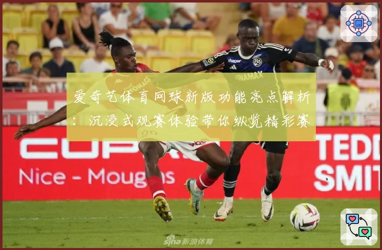 爱奇艺体育网球新版功能亮点解析：沉浸式观赛体验带你纵览精彩赛事