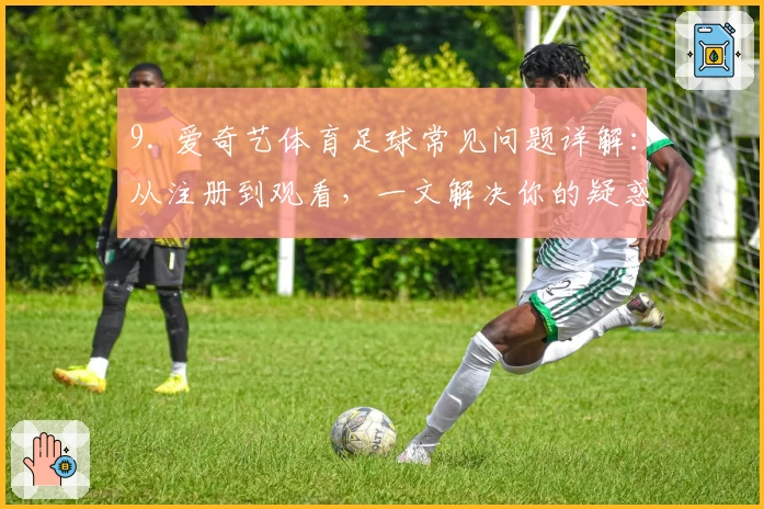 9. 爱奇艺体育足球常见问题详解：从注册到观看，一文解决你的疑惑